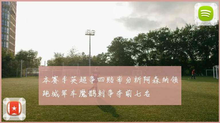 本赛季英超争四赔率分析阿森纳领跑城军车魔鹊刺争夺前七名