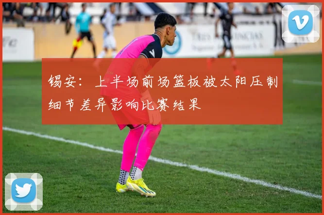 锡安：上半场前场篮板被太阳压制细节差异影响比赛结果