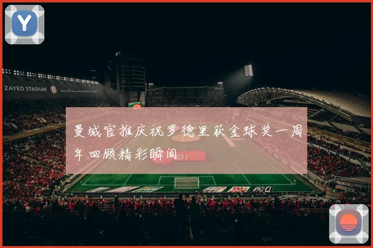曼城官推庆祝罗德里获金球奖一周年回顾精彩瞬间