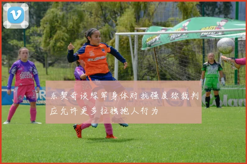 东契奇谈绿军身体对抗强度称裁判应允许更多拉拽抱人行为