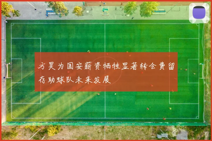 方昊为国安薪资牺牲显著转会费留存助球队未来发展