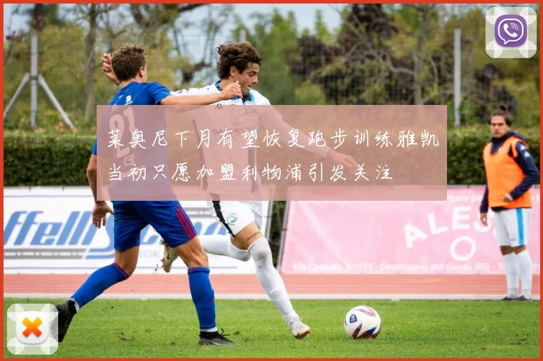 莱奥尼下月有望恢复跑步训练雅凯当初只愿加盟利物浦引发关注
