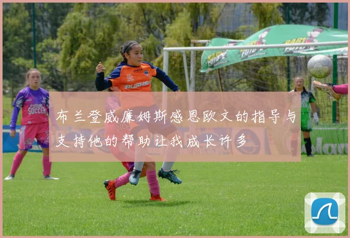布兰登威廉姆斯感恩欧文的指导与支持他的帮助让我成长许多