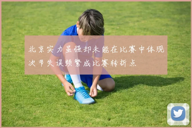 北京实力虽强却未能在比赛中体现次节失误频繁成比赛转折点