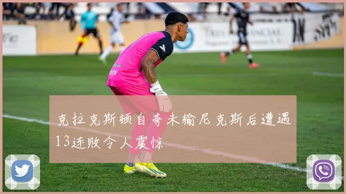 克拉克斯顿自夸未输尼克斯后遭遇13连败令人震惊