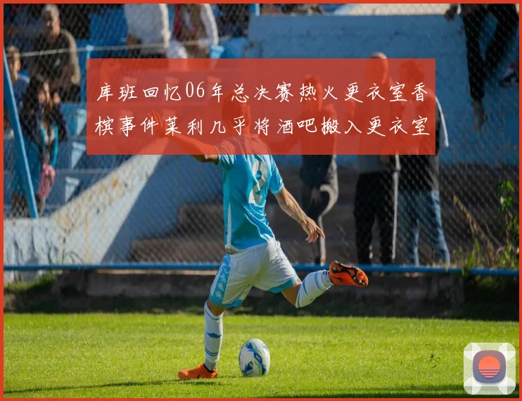 库班回忆06年总决赛热火更衣室香槟事件莱利几乎将酒吧搬入更衣室