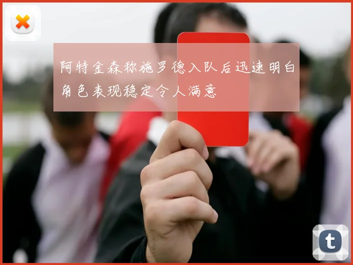 阿特金森称施罗德入队后迅速明白角色表现稳定令人满意