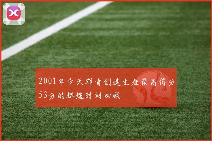 2001年今天邓肯创造生涯最高得分53分的辉煌时刻回顾