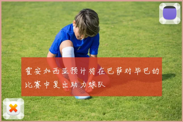 霍安加西亚预计将在巴萨对毕巴的比赛中复出助力球队