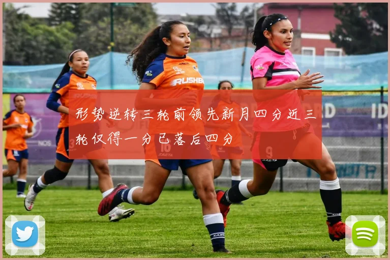 形势逆转三轮前领先新月四分近三轮仅得一分已落后四分