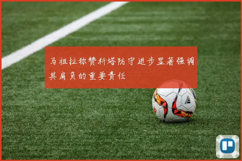 马祖拉称赞科塔防守进步显著强调其肩负的重要责任