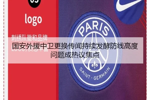 国安外援中卫更换传闻持续发酵防线高度问题成热议焦点（leyu.com）